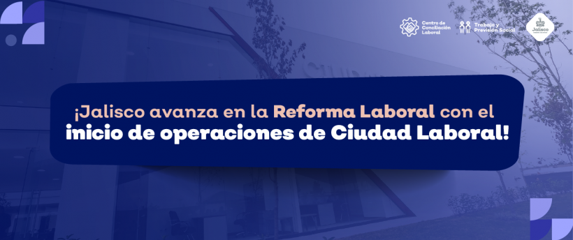 ¡Jalisco avanza en la Reforma Laboral con el inicio de operaciones de Ciudad Laboral!