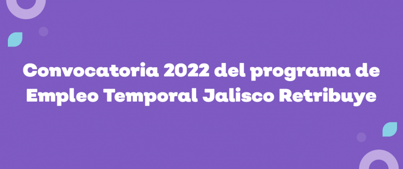 Convocatoria 2022 del Programa de Empleo Temporal Jalisco Retribuye